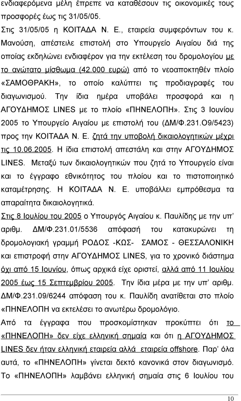 000 ευρώ) από το νεοαποκτηθέν πλοίο «ΣΑΜΟΘΡΑΚΗ», το οποίο καλύπτει τις προδιαγραφές του διαγωνισμού. Την ίδια ημέρα υποβάλει προσφορά και η ΑΓΟΥΔΗΜΟΣ LINES με το πλοίο «ΠΗΝΕΛΟΠΗ».