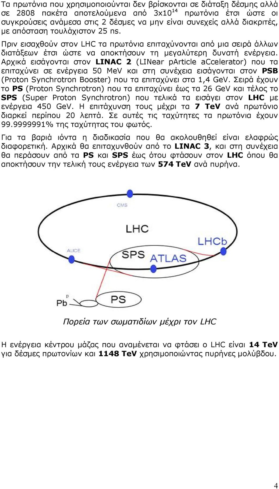 Αρχικά εισάγονται στον LINAC 2 (LINear particle accelerator) που τα επιταχύνει σε ενέργεια 50 MeV και στη συνέχεια εισάγονται στον PSB (Proton Synchrotron Booster) που τα επιταχύνει στα 1,4 GeV.