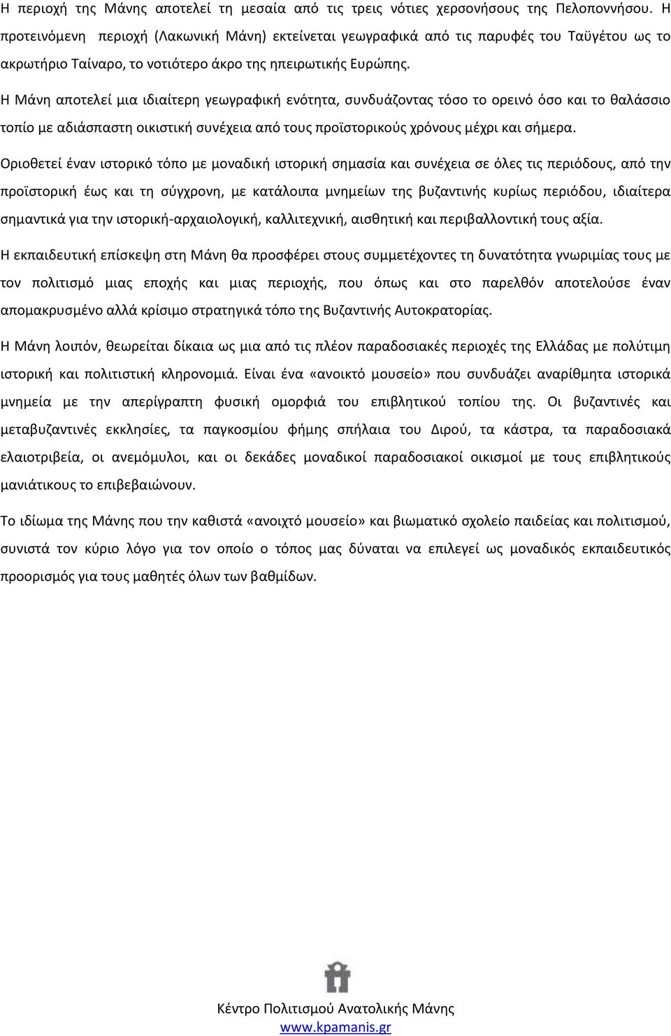 Η Μάνη αποτελεί μια ιδιαίτερη γεωγραφική ενότητα, συνδυάζοντας τόσο το ορεινό όσο και το θαλάσσιο τοπίο με αδιάσπαστη οικιστική συνέχεια από τους προϊστορικούς χρόνους μέχρι και σήμερα.