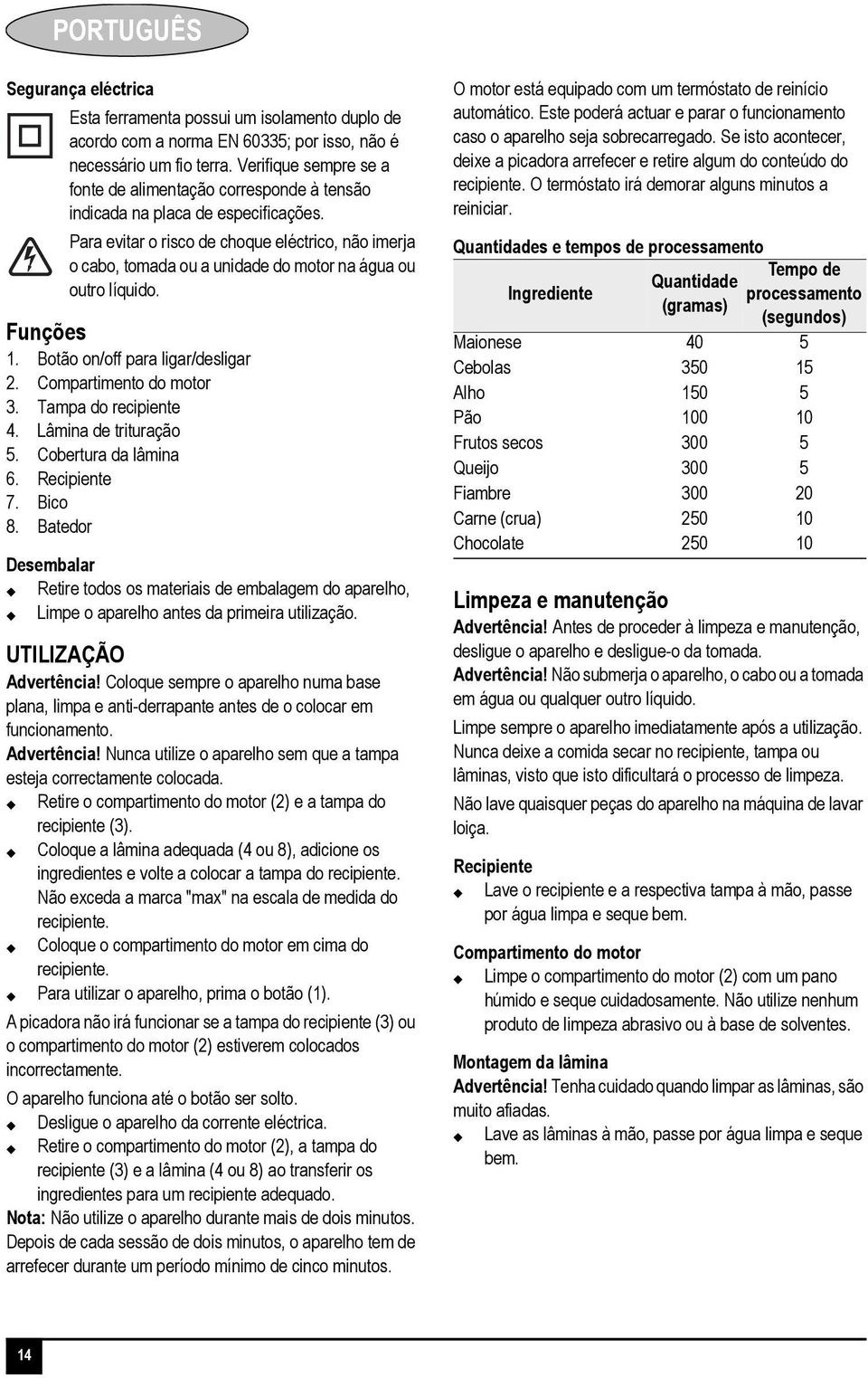 Para evitar o risco de choque eléctrico, não imerja o cabo, tomada ou a unidade do motor na água ou outro líquido. Funções 1. Botão on/off para ligar/desligar 2. Compartimento do motor 3.