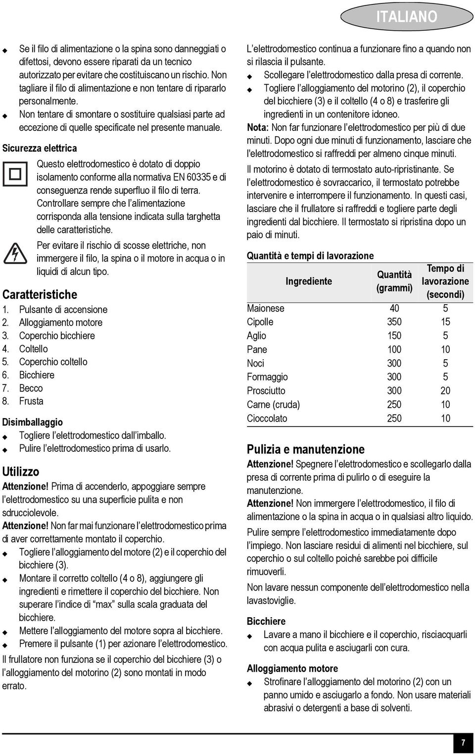 Sicurezza elettrica Questo elettrodomestico è dotato di doppio isolamento conforme alla normativa EN 60335 e di conseguenza rende superfluo il filo di terra.