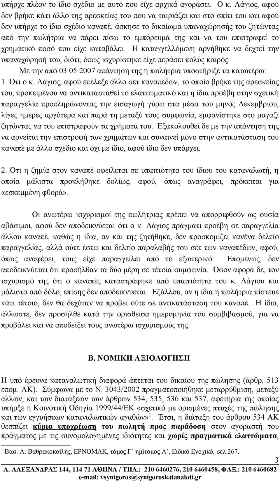 πίσω το εμπόρευμά της και να του επιστραφεί το χρηματικό ποσό που είχε καταβάλει. Η καταγγελλόμενη αρνήθηκε να δεχτεί την υπαναχώρησή του, διότι, όπως ισχυρίστηκε είχε περάσει πολύς καιρός.