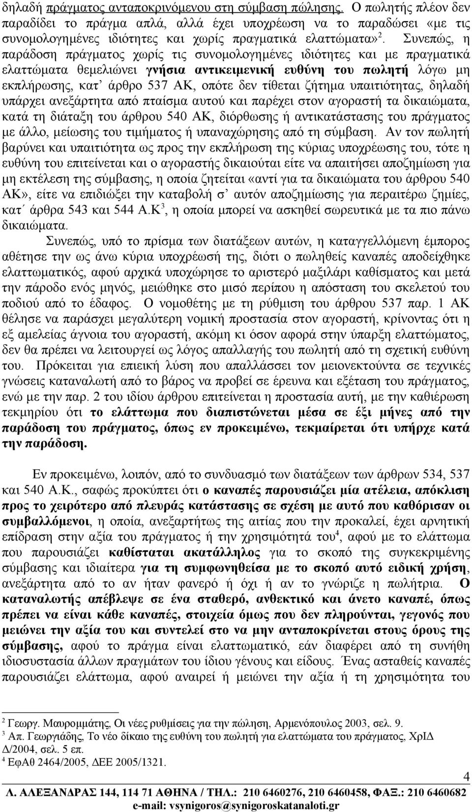 Συνεπώς, η παράδοση πράγματος χωρίς τις συνομολογημένες ιδιότητες και με πραγματικά ελαττώματα θεμελιώνει γνήσια αντικειμενική ευθύνη του πωλητή λόγω μη εκπλήρωσης, κατ άρθρο 537 ΑΚ, οπότε δεν