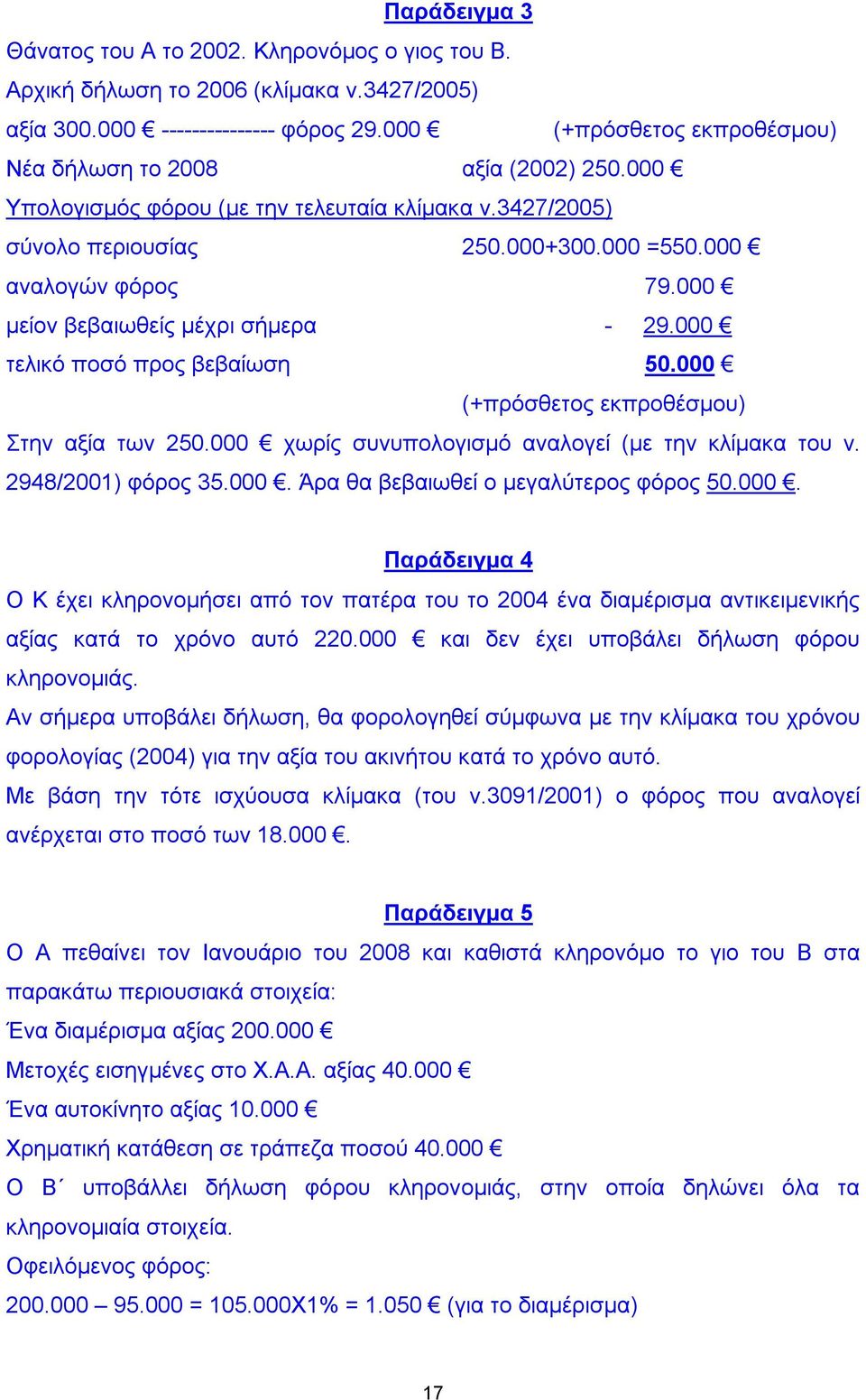 000 μείον βεβαιωθείς μέχρι σήμερα - 29.000 τελικό ποσό προς βεβαίωση 50.000 (+πρόσθετος εκπροθέσμου) Στην αξία των 250.000 χωρίς συνυπολογισμό αναλογεί (με την κλίμακα του ν. 2948/2001) φόρος 35.000. Άρα θα βεβαιωθεί ο μεγαλύτερος φόρος 50.