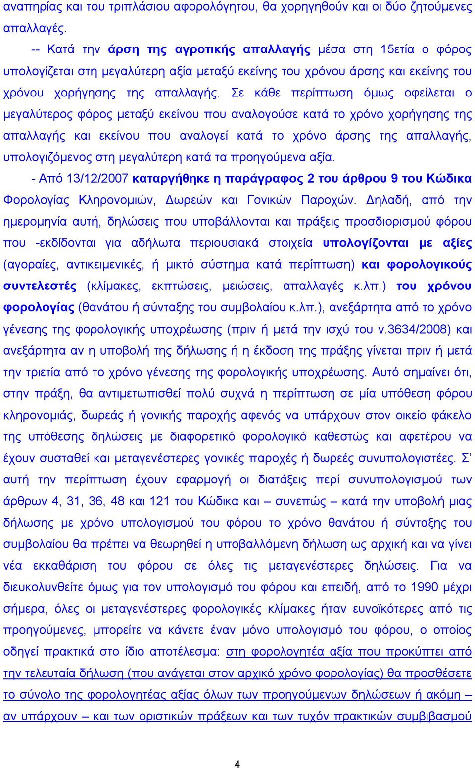 Σε κάθε περίπτωση όμως οφείλεται ο μεγαλύτερος φόρος μεταξύ εκείνου που αναλογούσε κατά το χρόνο χορήγησης της απαλλαγής και εκείνου που αναλογεί κατά το χρόνο άρσης της απαλλαγής, υπολογιζόμενος στη