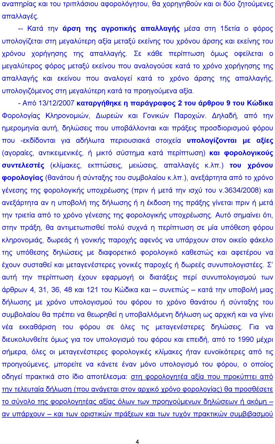 Σε κάθε περίπτωση όμως οφείλεται ο μεγαλύτερος φόρος μεταξύ εκείνου που αναλογούσε κατά το χρόνο χορήγησης της απαλλαγής και εκείνου που αναλογεί κατά το χρόνο άρσης της απαλλαγής, υπολογιζόμενος στη