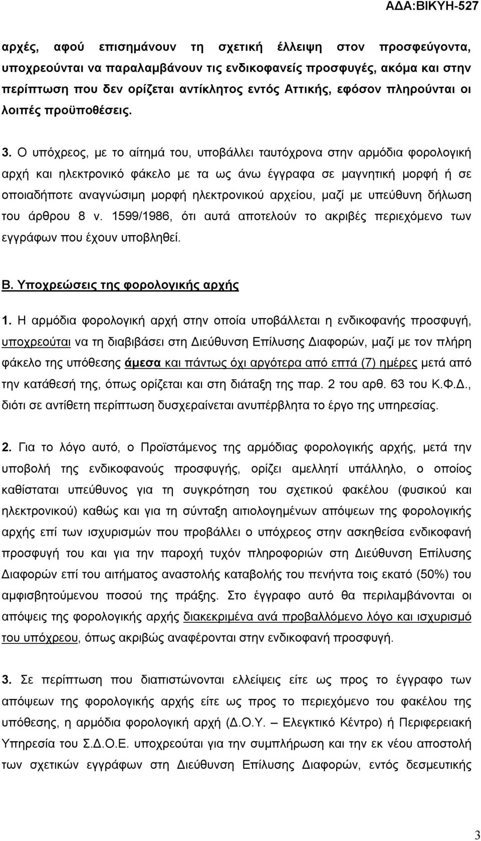 Ο υπόχρεος, με το αίτημά του, υποβάλλει ταυτόχρονα στην αρμόδια φορολογική αρχή και ηλεκτρονικό φάκελο με τα ως άνω έγγραφα σε μαγνητική μορφή ή σε οποιαδήποτε αναγνώσιμη μορφή ηλεκτρονικού αρχείου,