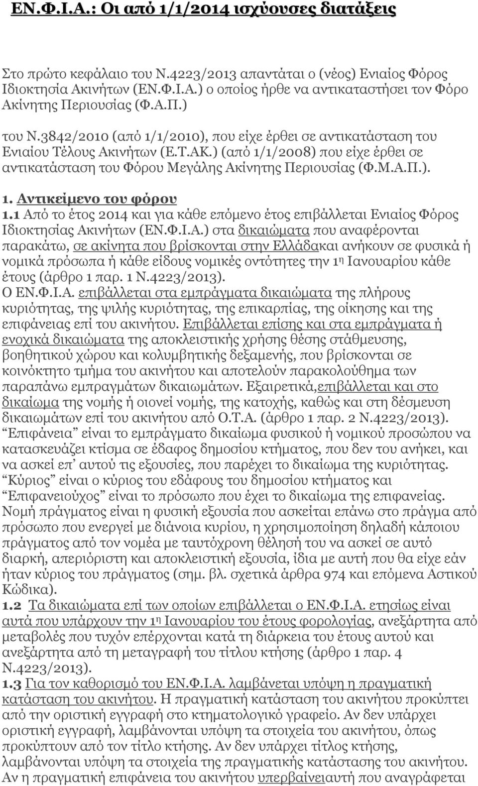 1 Από το έτος 2014 και για κάθε επόμενο έτος επιβάλλεται Ενιαίος Φόρος Ιδιοκτησίας Ακινήτων (ΕΝ.Φ.Ι.Α.) στα δικαιώματα που αναφέρονται παρακάτω, σε ακίνητα που βρίσκονται στην Ελλάδακαι ανήκουν σε φυσικά ή νομικά πρόσωπα ή κάθε είδους νομικές οντότητες την 1 η Ιανουαρίου κάθε έτους (άρθρο 1 παρ.