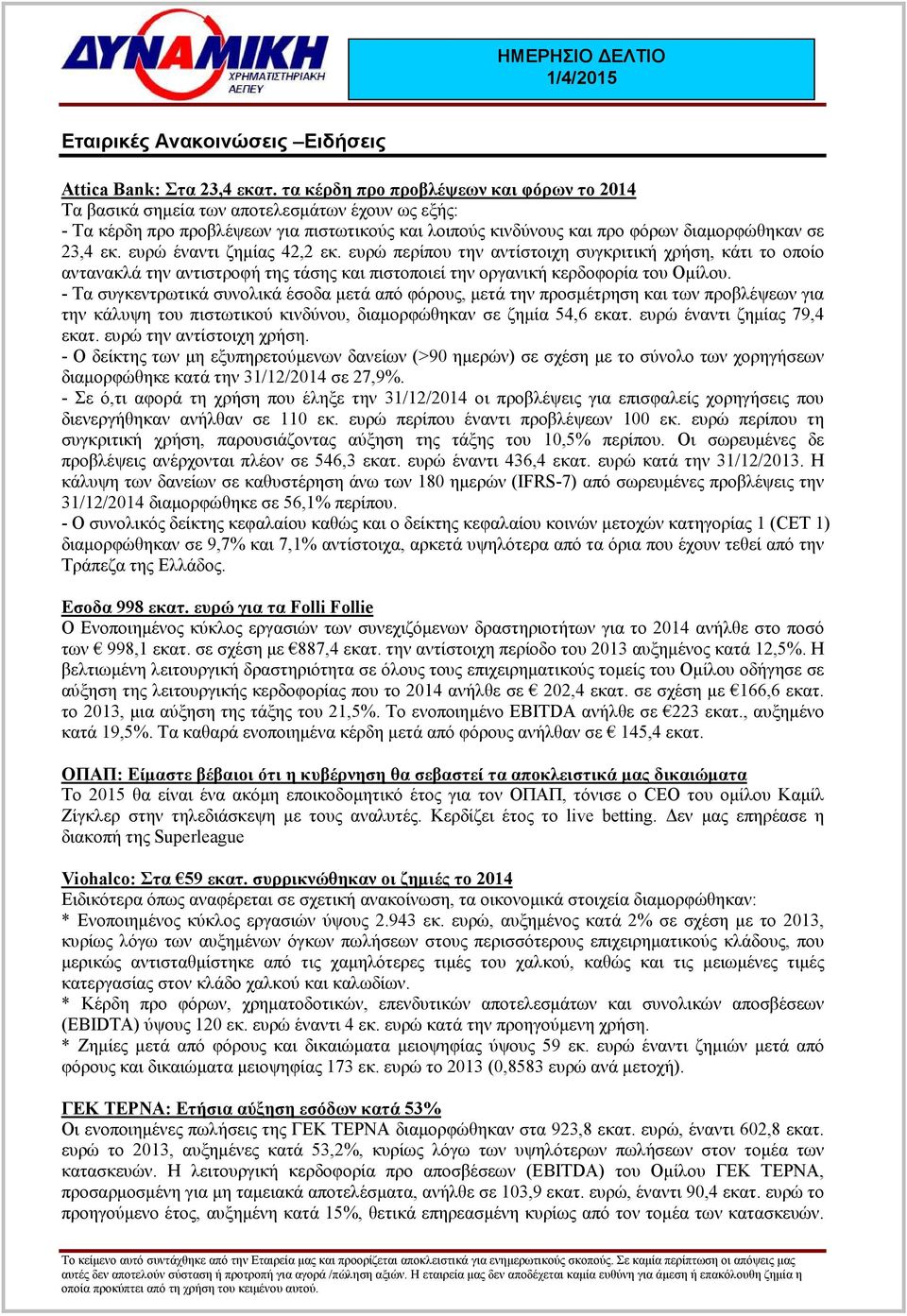 ευρώ έναντι ζηµίας 42,2 εκ. ευρώ περίπου την αντίστοιχη συγκριτική χρήση, κάτι το οποίο αντανακλά την αντιστροφή της τάσης και πιστοποιεί την οργανική κερδοφορία του Οµίλου.