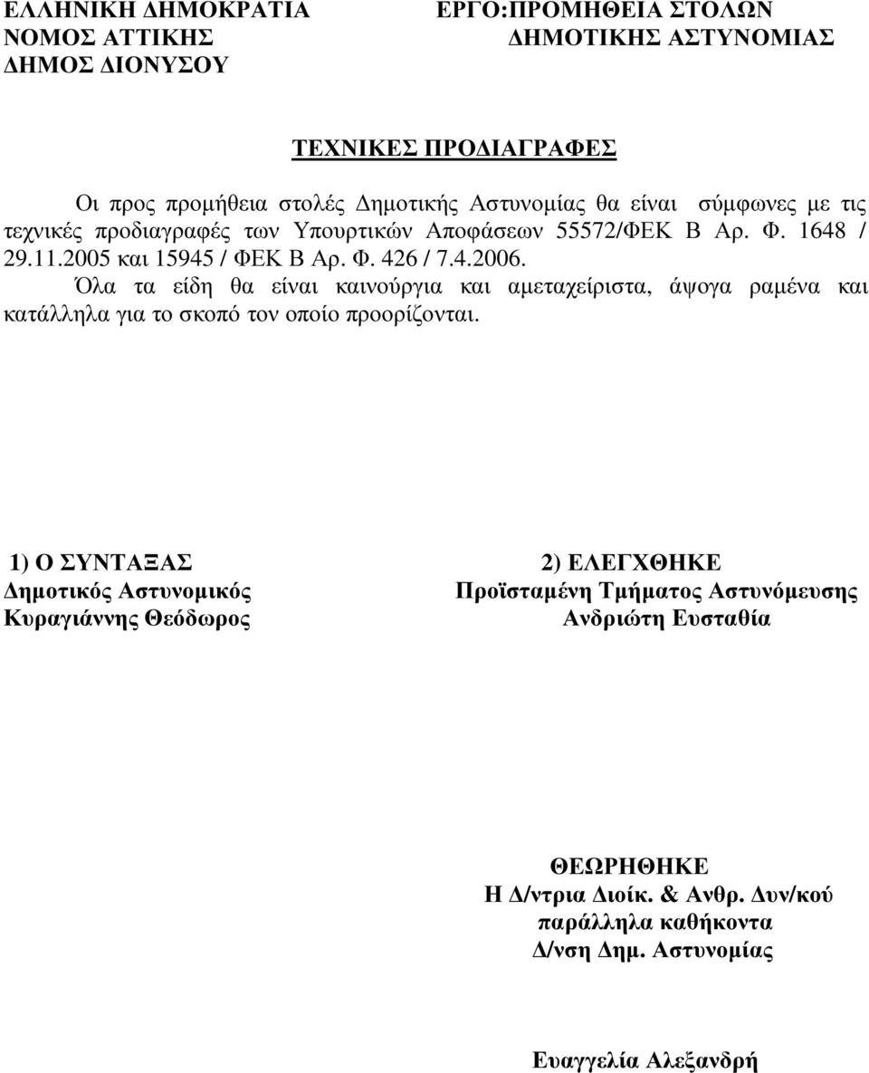 και 9 / ΦΕΚ Β Αρ. Φ. /..00. Όλα τα είδη θα είναι καινούργια και αµεταχείριστα, άψογα ραµένα και κατάλληλα για το σκοπό τον οποίο προορίζονται.