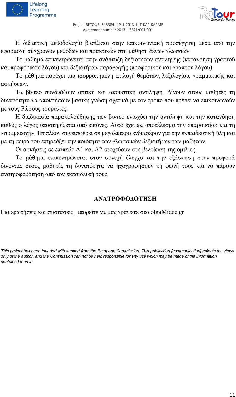 Το μάθημα παρέχει μια ισορροπημένη επιλογή θεμάτων, λεξιλογίου, γραμματικής και ασκήσεων. Τα βίντεο συνδυάζουν οπτική και ακουστική αντίληψη.