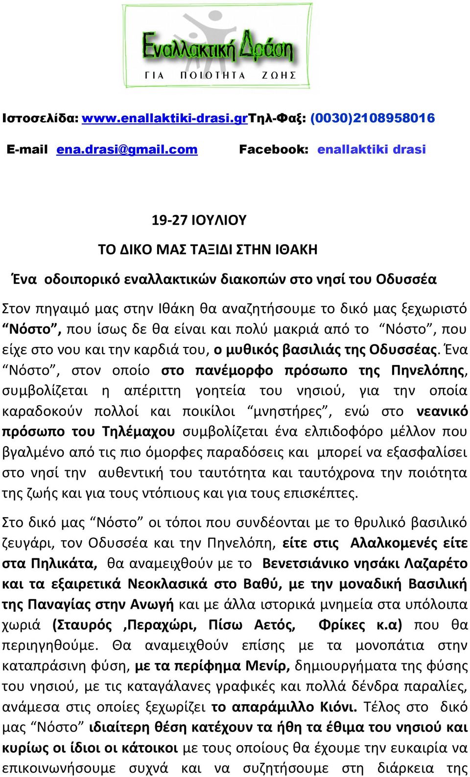 Νόστο, που ίσως δε θα είναι και πολύ μακριά από το Νόστο, που είχε στο νου και την καρδιά του, ο μυθικός βασιλιάς της Οδυσσέας.