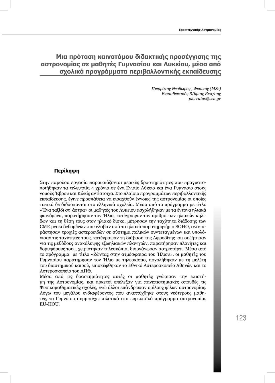 gr Περίληψη Στην παρούσα εργασία παρουσιάζονται μερικές δραστηριότητες που πραγματοποιήθηκαν τα τελευταία 4 χρόνια σε ένα Ενιαίο Λύκειο και ένα Γυμνάσιο στους νομούς Έβρου και Κιλκίς αντίστοιχα.