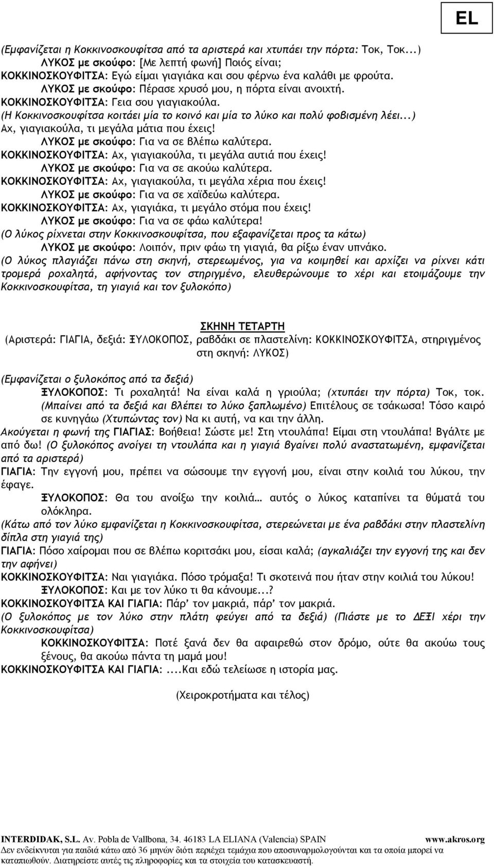 ..) Αχ, γιαγιακούλα, τι µεγάλα µάτια που έχεις! ΛΥΚΟΣ µε σκούφο: Για να σε βλέπω καλύτερα. ΚΟΚΚΙΝΟΣΚΟΥΦΙΤΣΑ: Αχ, γιαγιακούλα, τι µεγάλα αυτιά που έχεις! ΛΥΚΟΣ µε σκούφο: Για να σε ακούω καλύτερα.