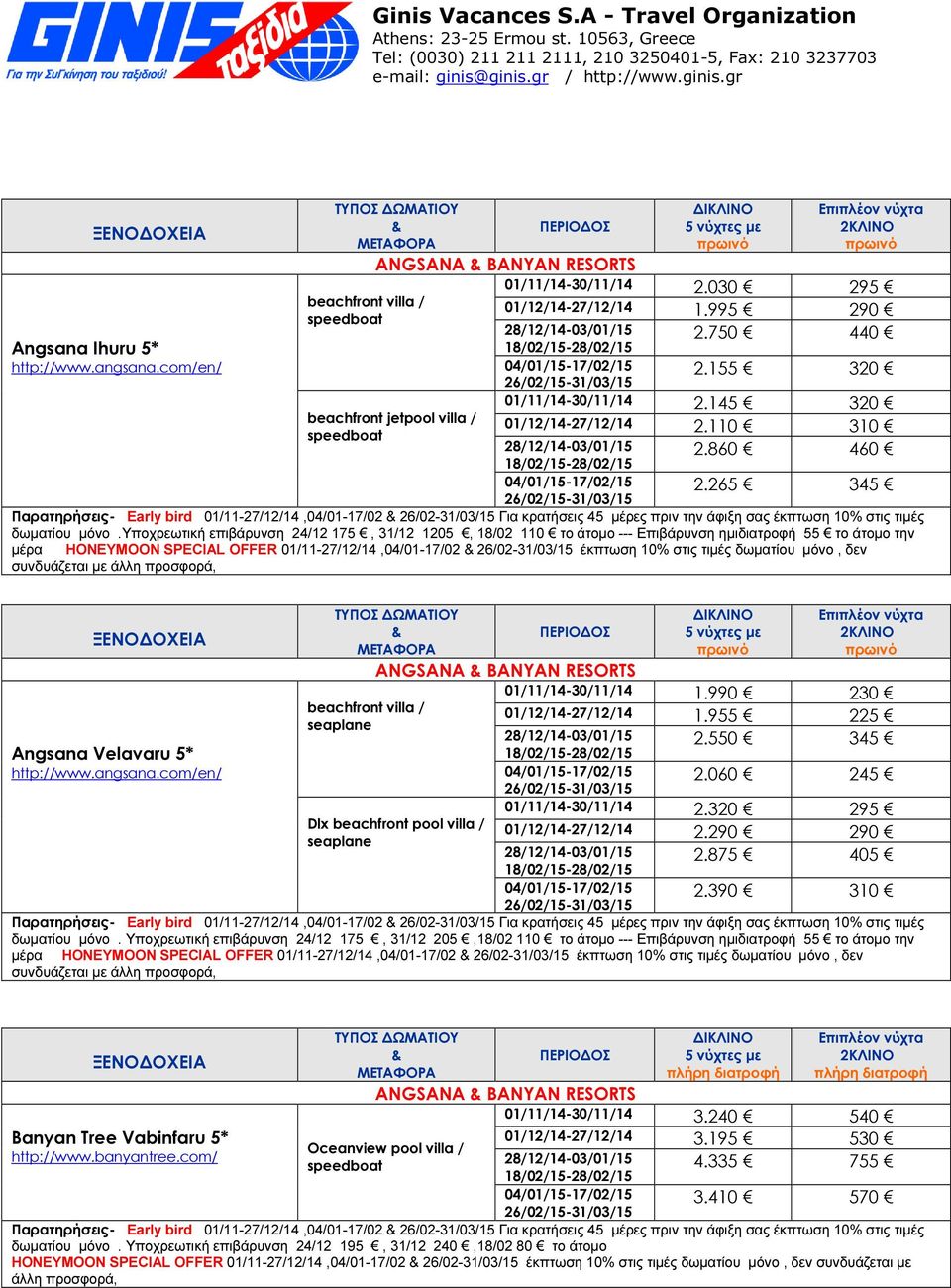 860 460 04/01/15-17/02/15 26/02/15-31/03/15 2.265 345 Παρατηρήσεις- Early bird 01/11-27/12/14,04/01-17/02 26/02-31/03/15 Για κρατήσεις 45 µέρες πριν την άφιξη σας έκπτωση 10% στις τιµές δωµατίου µόνο.