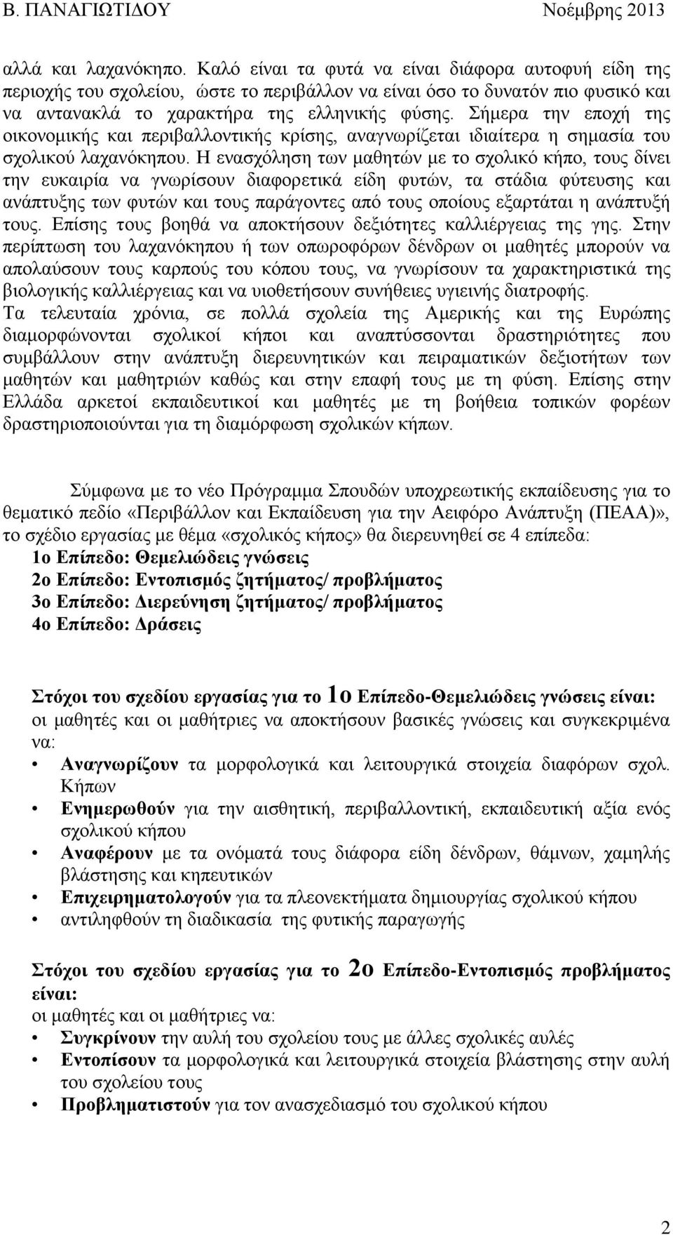 Σήμερα την εποχή της οικονομικής και περιβαλλοντικής κρίσης, αναγνωρίζεται ιδιαίτερα η σημασία του σχολικού λαχανόκηπου.