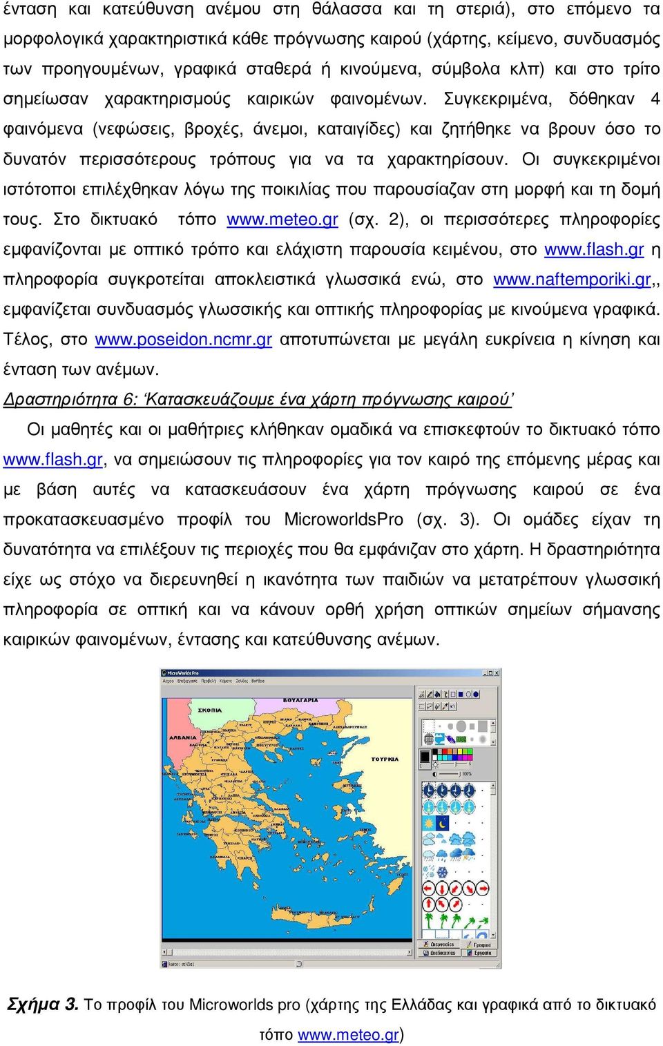 Συγκεκριµένα, δόθηκαν 4 φαινόµενα (νεφώσεις, βροχές, άνεµοι, καταιγίδες) και ζητήθηκε να βρουν όσο το δυνατόν περισσότερους τρόπους για να τα χαρακτηρίσουν.