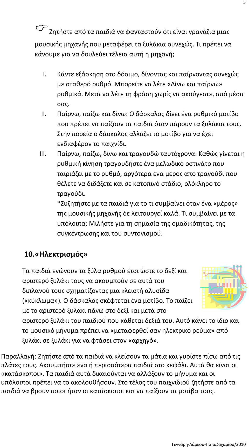 Παίρνω, παίηω και δίνω: Ο δάςκαλοσ δίνει ζνα ρυκμικό μοτίβο που πρζπει να παίηουν τα παιδιά όταν πάρουν τα ξυλάκια τουσ. τθν πορεία ο δάςκαλοσ αλλάηει το μοτίβο για να ζχει ενδιαφζρον το παιχνίδι.