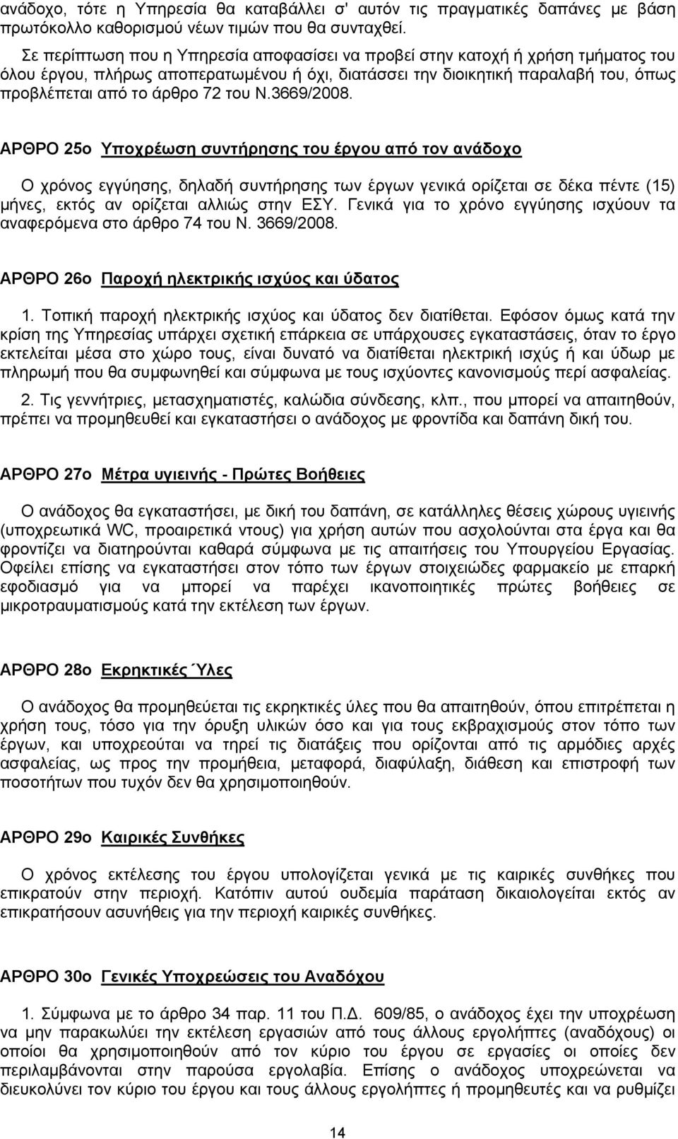 Ν.3669/2008. ΑΡΘΡΟ 25ο Υποχρέωση συντήρησης του έργου από τον ανάδοχο Ο χρόνος εγγύησης, δηλαδή συντήρησης των έργων γενικά ορίζεται σε δέκα πέντε (15) μήνες, εκτός αν ορίζεται αλλιώς στην ΕΣΥ.