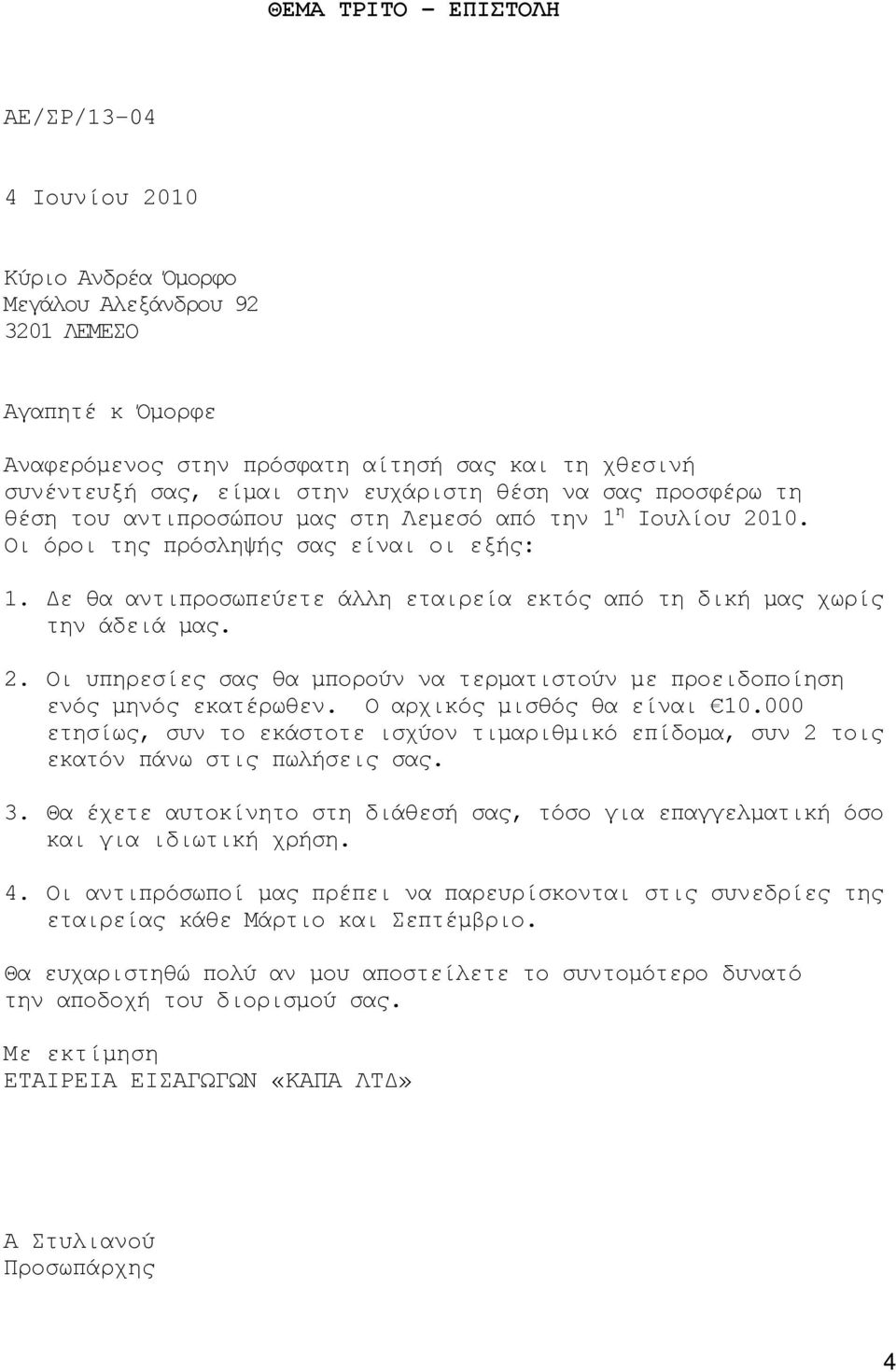 Δε θα αντιπροσωπεύετε άλλη εταιρεία εκτός από τη δική μας χωρίς την άδειά μας. 2. Οι υπηρεσίες σας θα μπορούν να τερματιστούν με προειδοποίηση ενός μηνός εκατέρωθεν. Ο αρχικός μισθός θα είναι 10.