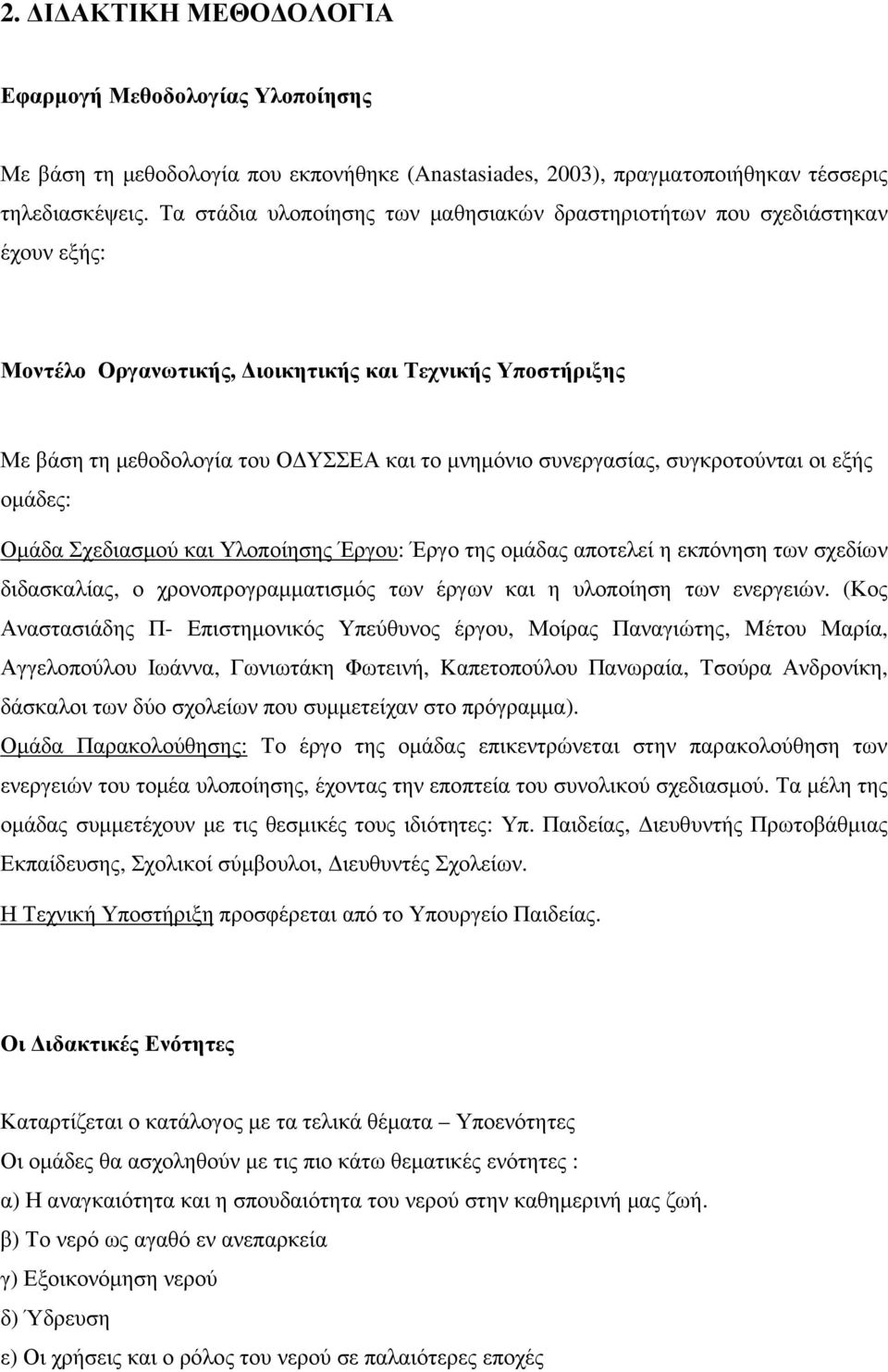 συνεργασίας, συγκροτούνται οι εξής οµάδες: Οµάδα Σχεδιασµού και Υλοποίησης Έργου: Έργο της οµάδας αποτελεί η εκπόνηση των σχεδίων διδασκαλίας, ο χρονοπρογραµµατισµός των έργων και η υλοποίηση των