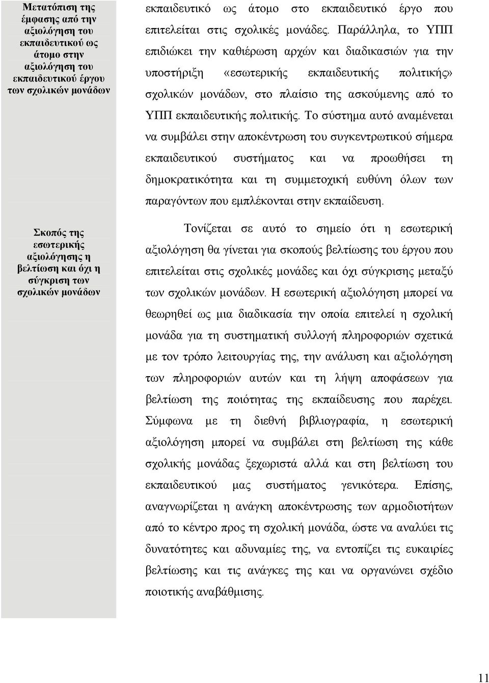 Παράλληλα, το ΥΠΠ επιδιώκει την καθιέρωση αρχών και διαδικασιών για την υποστήριξη «εσωτερικής εκπαιδευτικής πολιτικής» σχολικών μονάδων, στο πλαίσιο της ασκούμενης από το ΥΠΠ εκπαιδευτικής πολιτικής.