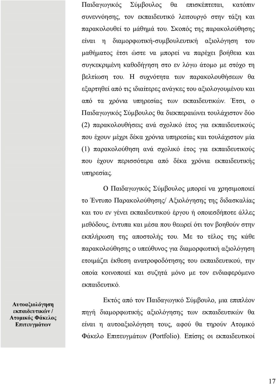 Η συχνότητα των παρακολουθήσεων θα εξαρτηθεί από τις ιδιαίτερες ανάγκες του αξιολογουμένου και από τα χρόνια υπηρεσίας των εκπαιδευτικών.