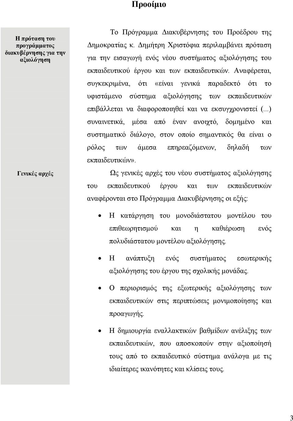 Αναφέρεται, συγκεκριμένα, ότι «είναι γενικά παραδεκτό ότι το υφιστάμενο σύστημα αξιολόγησης των εκπαιδευτικών επιβάλλεται να διαφοροποιηθεί και να εκσυγχρονιστεί (.