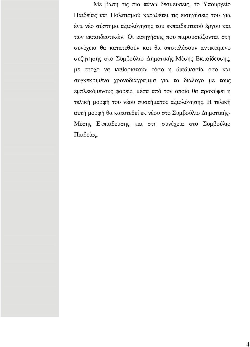 Οι εισηγήσεις που παρουσιάζονται στη συνέχεια θα κατατεθούν και θα αποτελέσουν αντικείμενο συζήτησης στο Συμβούλιο Δημοτικής-Μέσης Εκπαίδευσης, με στόχο να