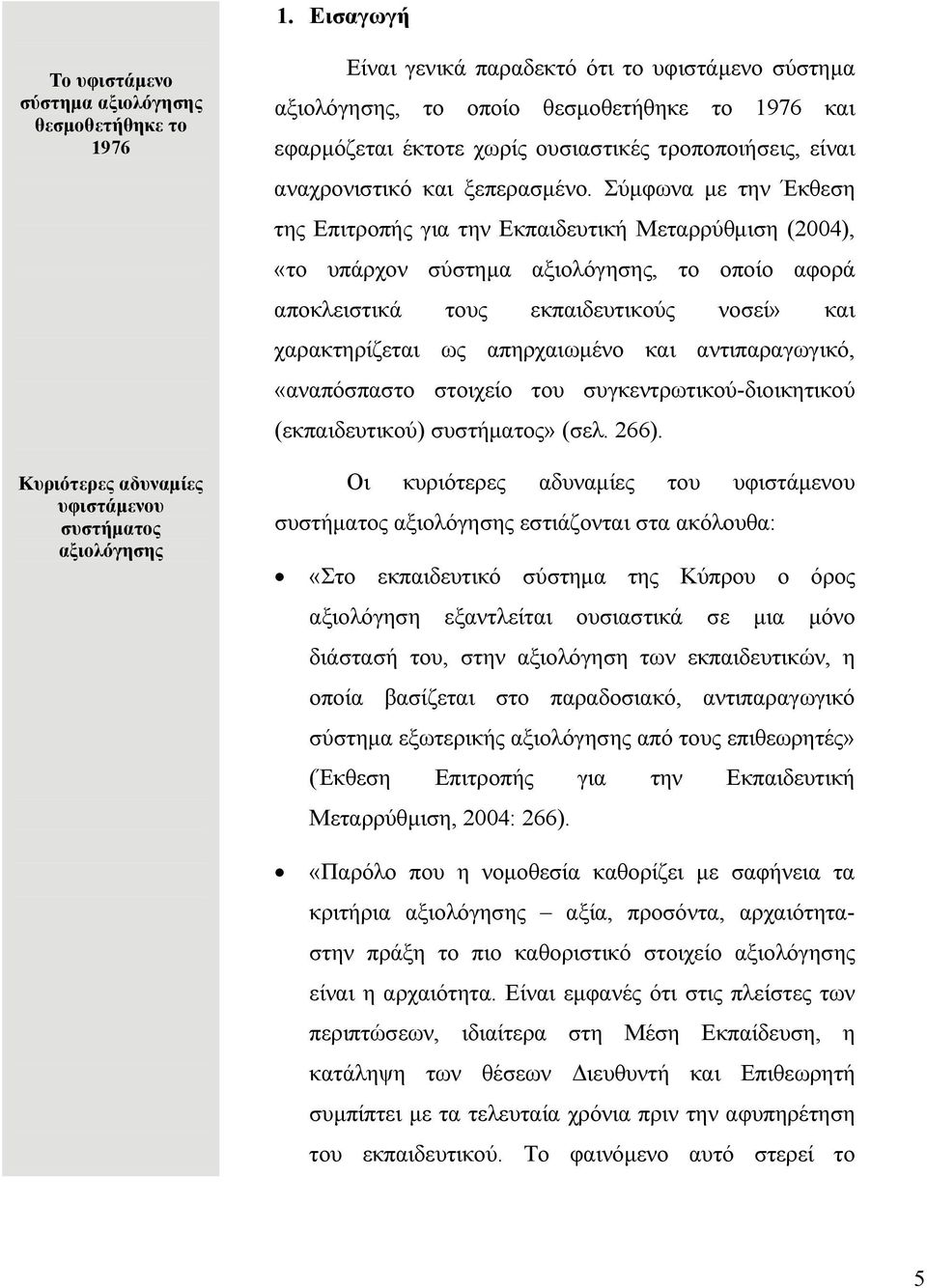 Σύμφωνα με την Έκθεση της Επιτροπής για την Εκπαιδευτική Μεταρρύθμιση (2004), «το υπάρχον σύστημα αξιολόγησης, το οποίο αφορά αποκλειστικά τους εκπαιδευτικούς νοσεί» και χαρακτηρίζεται ως