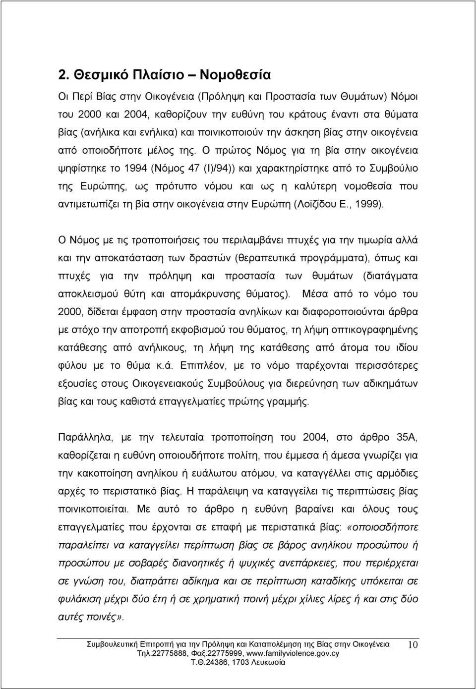 Ο πρώτος Νόμος για τη βία στην οικογένεια ψηφίστηκε το 1994 (Νόμος 47 (Ι)/94)) και χαρακτηρίστηκε από το Συμβούλιο της Ευρώπης, ως πρότυπο νόμου και ως η καλύτερη νομοθεσία που αντιμετωπίζει τη βία