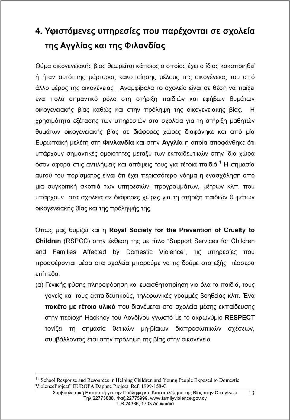 Αναμφίβολα το σχολείο είναι σε θέση να παίξει ένα πολύ σημαντικό ρόλο στη στήριξη παιδιών και εφήβων θυμάτων οικογενειακής βίας καθώς και στην πρόληψη της οικογενειακής βίας.