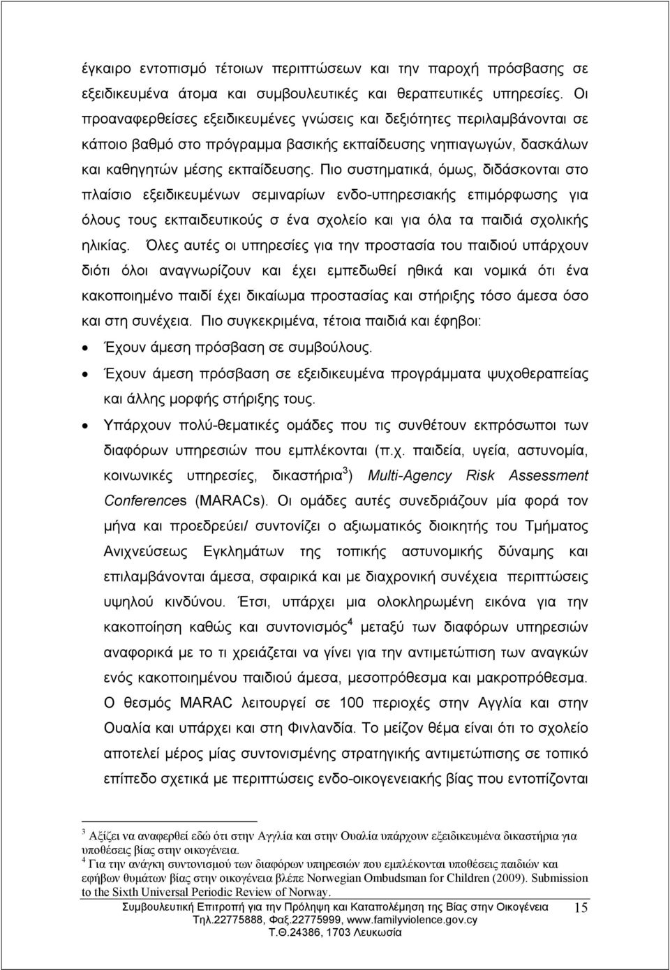 Πιο συστηματικά, όμως, διδάσκονται στο πλαίσιο εξειδικευμένων σεμιναρίων ενδο-υπηρεσιακής επιμόρφωσης για όλους τους εκπαιδευτικούς σ ένα σχολείο και για όλα τα παιδιά σχολικής ηλικίας.