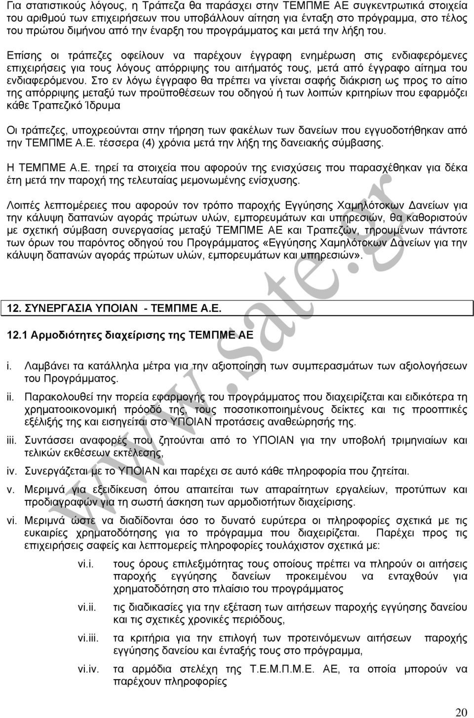 Επίσης οι τράπεζες οφείλουν να παρέχουν έγγραφη ενημέρωση στις ενδιαφερόμενες επιχειρήσεις για τους λόγους απόρριψης του αιτήματός τους, μετά από έγγραφο αίτημα του ενδιαφερόμενου.