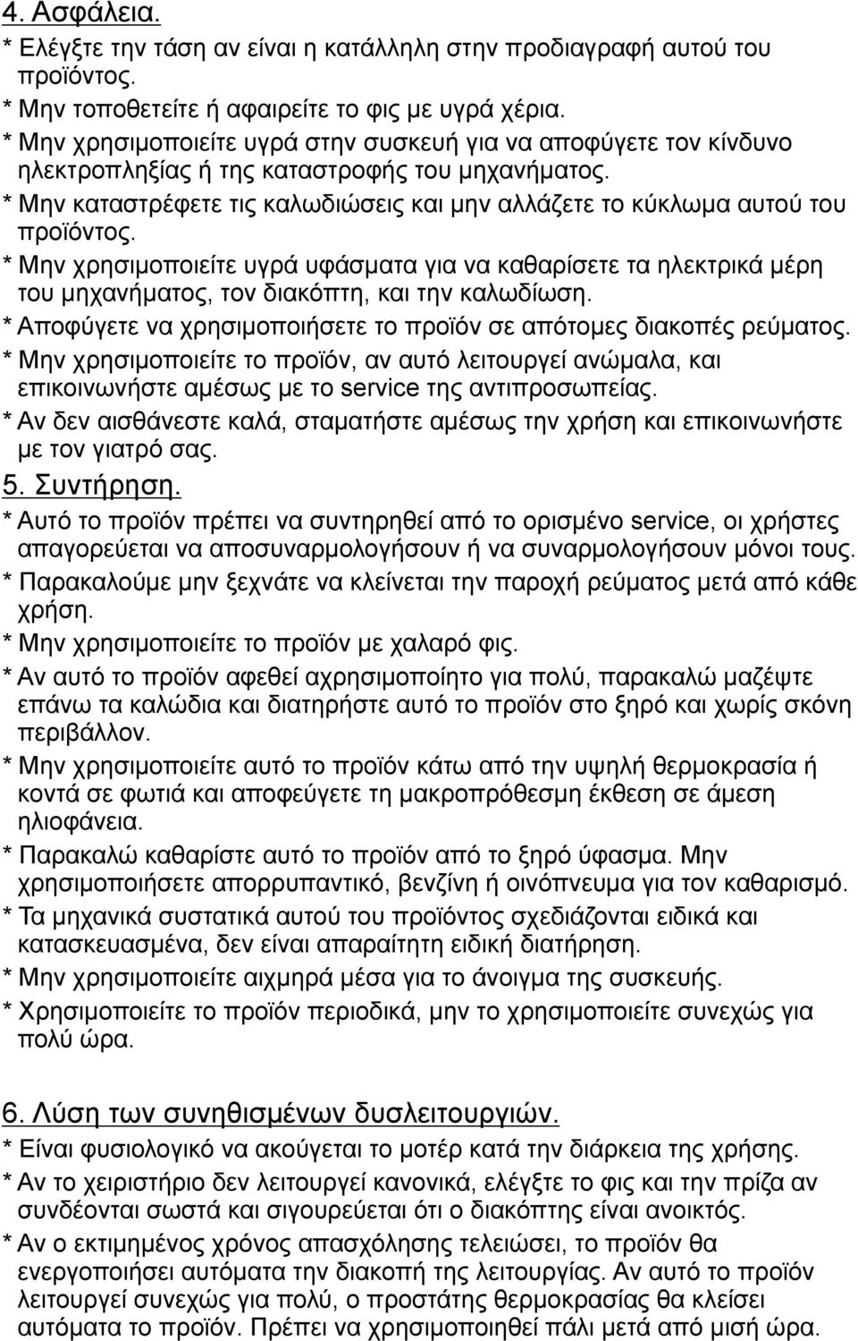* Μην χρησιμοποιείτε υγρά υφάσματα για να καθαρίσετε τα ηλεκτρικά μέρη του μηχανήματος, τον διακόπτη, και την καλωδίωση. * Αποφύγετε να χρησιμοποιήσετε το προϊόν σε απότομες διακοπές ρεύματος.