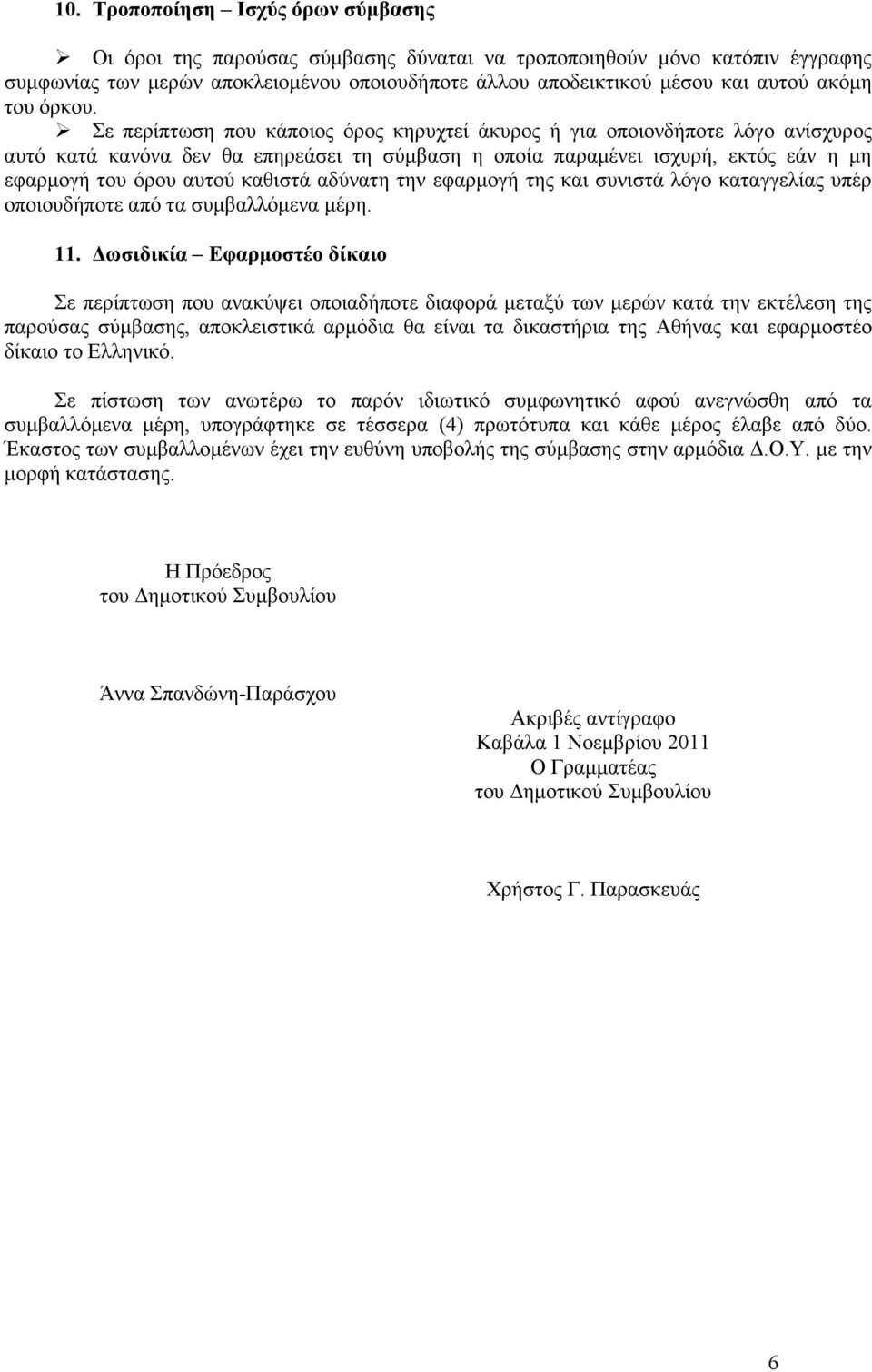 Σε περίπτωση που κάποιος όρος κηρυχτεί άκυρος ή για οποιονδήποτε λόγο ανίσχυρος αυτό κατά κανόνα δεν θα επηρεάσει τη σύµβαση η οποία παραµένει ισχυρή, εκτός εάν η µη εφαρµογή του όρου αυτού καθιστά