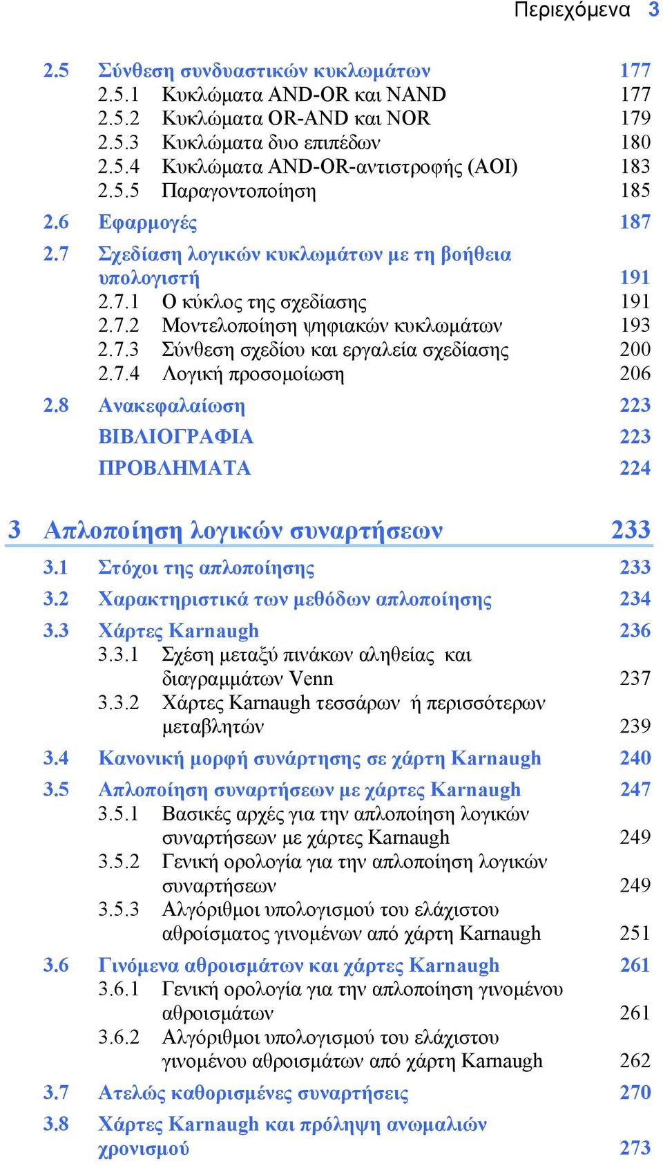 7.4 Λογική προσοµοίωση 206 2.8 Ανακεφαλαίωση 223 ΒΙΒΛΙΟΓΡΑΦΙΑ 223 ΠΡΟΒΛΗΜΑΤΑ 224 3 Απλοποίηση λογικών συναρτήσεων 233 3.1 Στόχοι της απλοποίησης 233 3.2 Χαρακτηριστικά των µεθόδων απλοποίησης 234 3.