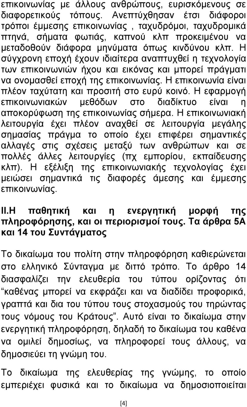 Η ζχγρξνλε επνρή έρνπλ ηδηαίηεξα αλαπηπρζεί ε ηερλνινγία ησλ επηθνηλσληψλ ήρνπ θαη εηθφλαο θαη κπνξεί πξάγκαηη λα νλνκαζζεί επνρή ηεο επηθνηλσλίαο.