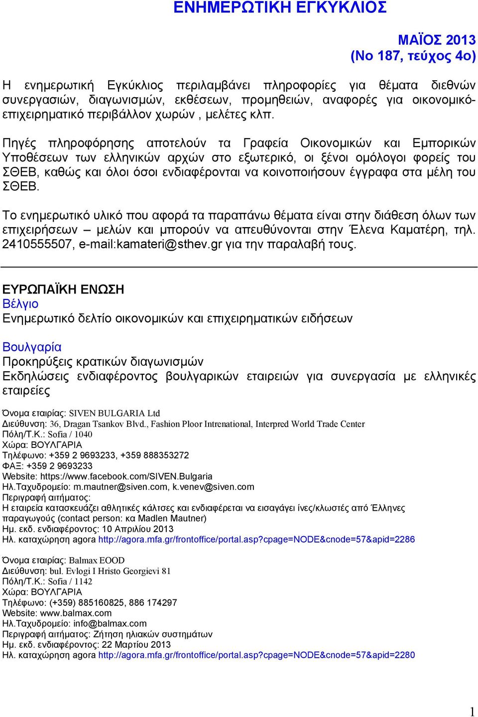 Πηγές πληροφόρησης αποτελούν τα Γραφεία Οικονομικών και Εμπορικών Υποθέσεων των ελληνικών αρχών στο εξωτερικό, οι ξένοι ομόλογοι φορείς του ΣΘΕΒ, καθώς και όλοι όσοι ενδιαφέρονται να κοινοποιήσουν