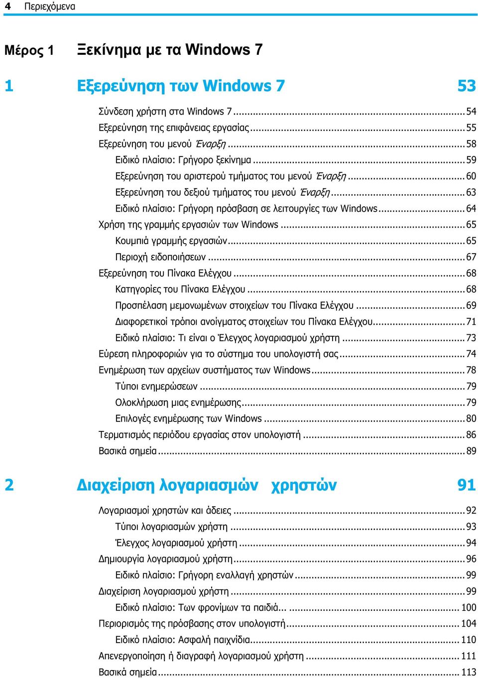 ..63 Ειδικό πλαίσιο: Γρήγορη πρόσβαση σε λειτουργίες των Windows...64 Χρήση της γραμμής εργασιών των Windows...65 Κουμπιά γραμμής εργασιών...65 Περιοχή ειδοποιήσεων...67 Εξερεύνηση του Πίνακα Ελέγχου.