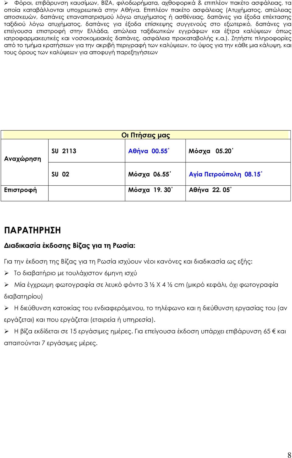 συγγενούς στο εξωτερικό, δαπάνες για επείγουσα επιστροφή στην Ελλάδα, απώλεια ταξιδιωτικών εγγράφων και έξτρα καλύψεων όπως ιατροφαρμακευτικές και νοσοκομειακές δαπάνες, ασφάλεια προκαταβολής κ.α.).