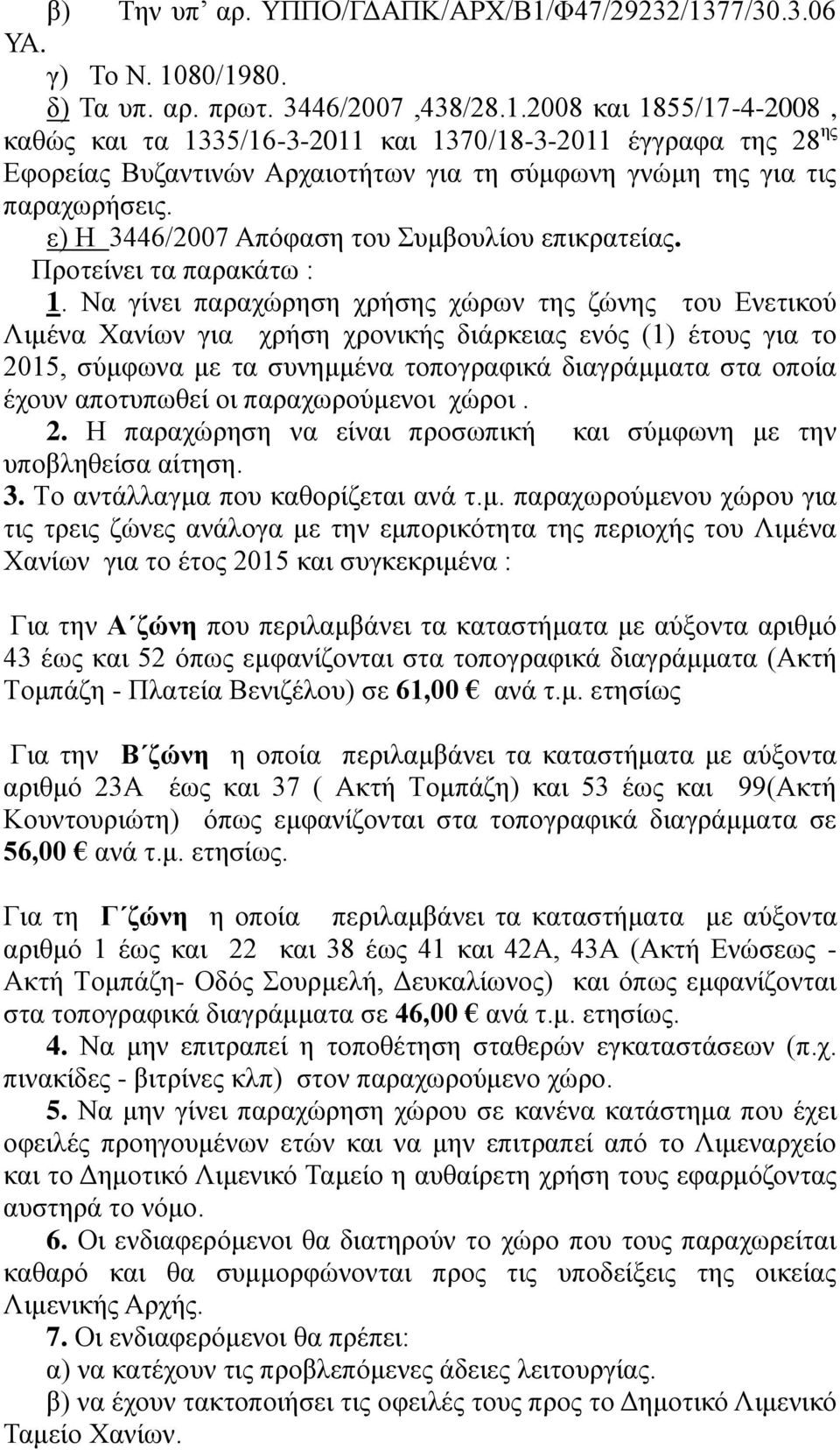 Να γίνει παραχώρηση χρήσης χώρων της ζώνης του Ενετικού Λιμένα Χανίων για χρήση χρονικής διάρκειας ενός (1) έτους για το 2015, σύμφωνα με τα συνημμένα τοπογραφικά διαγράμματα στα οποία έχουν