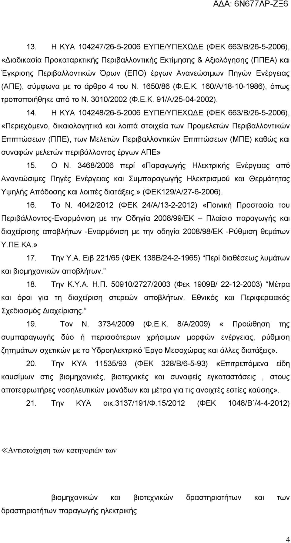 Η ΚΥΑ 104248/26-5-2006 ΕΥΠΕ/ΥΠΕΧΩΔΕ (ΦΕΚ 663/Β/26-5-2006), «Περιεχόμενο, δικαιολογητικά και λοιπά στοιχεία των Προμελετών Περιβαλλοντικών Επιπτώσεων (ΠΠΕ), των Μελετών Περιβαλλοντικών Επιπτώσεων