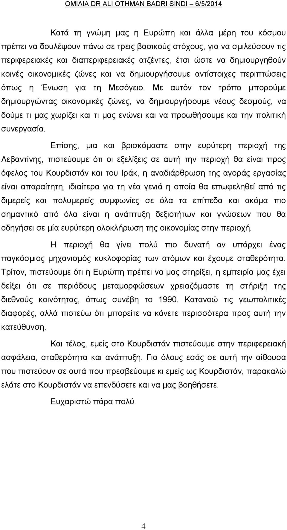 Με αυτόν τον τρόπο μπορούμε δημιουργώντας οικονομικές ζώνες, να δημιουργήσουμε νέους δεσμούς, να δούμε τι μας χωρίζει και τι μας ενώνει και να προωθήσουμε και την πολιτική συνεργασία.