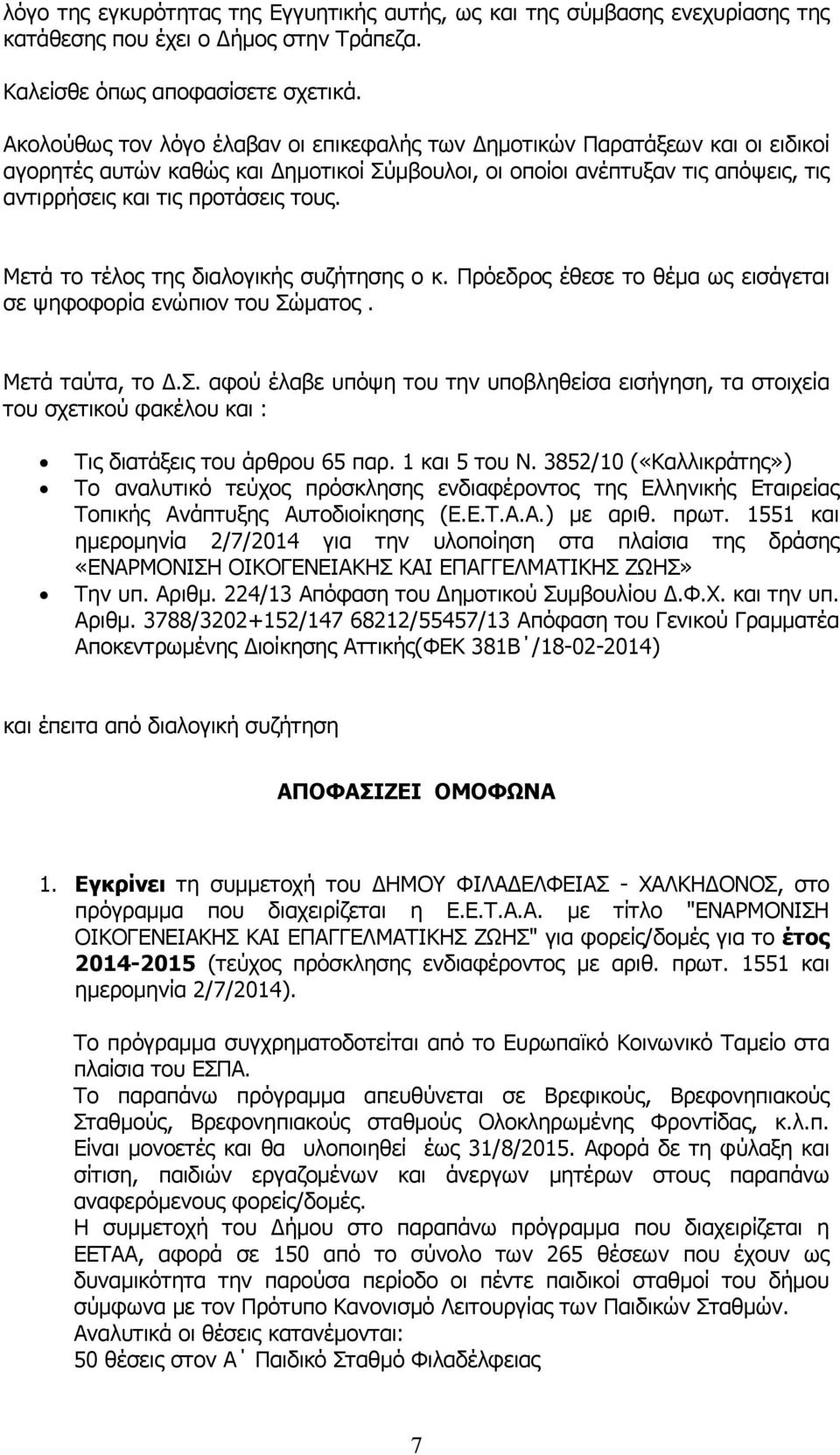 Μετά το τέλος της διαλογικής συζήτησης ο κ. Πρόεδρος έθεσε το θέµα ως εισάγεται σε ψηφοφορία ενώπιον του Σώµατος. Μετά ταύτα, το.σ. αφού έλαβε υπόψη του την υποβληθείσα εισήγηση, τα στοιχεία του σχετικού φακέλου και : Τις διατάξεις του άρθρου 65 παρ.