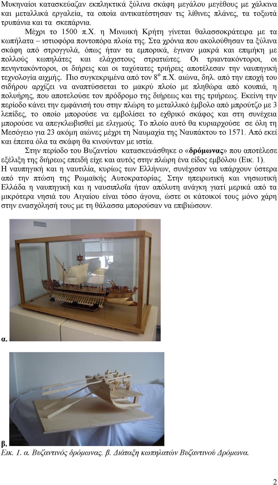 Οι τριαντακόντοροι, οι πενηντακόντοροι, οι διήρεις και οι ταχύτατες τριήρεις αποτέλεσαν την ναυπηγική τεχνολογία αιχμής. Πιο συγκεκριμένα από τον 8 ο π.χ. αιώνα, δηλ.