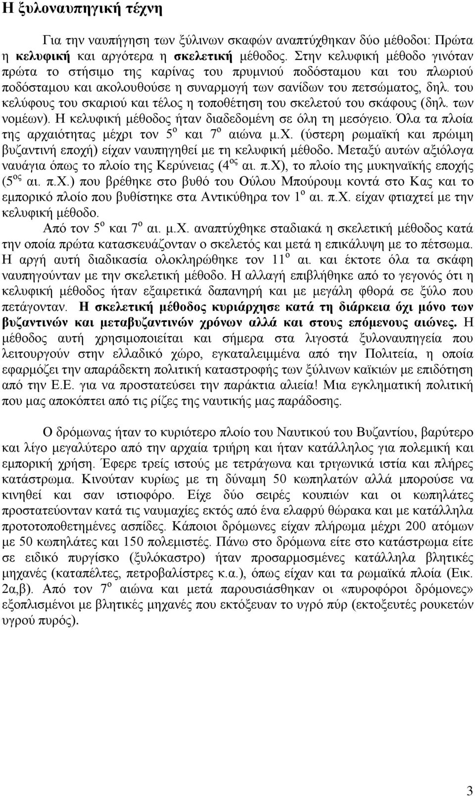 του κελύφους του σκαριού και τέλος η τοποθέτηση του σκελετού του σκάφους (δηλ. των νομέων). Η κελυφική μέθοδος ήταν διαδεδομένη σε όλη τη μεσόγειο.