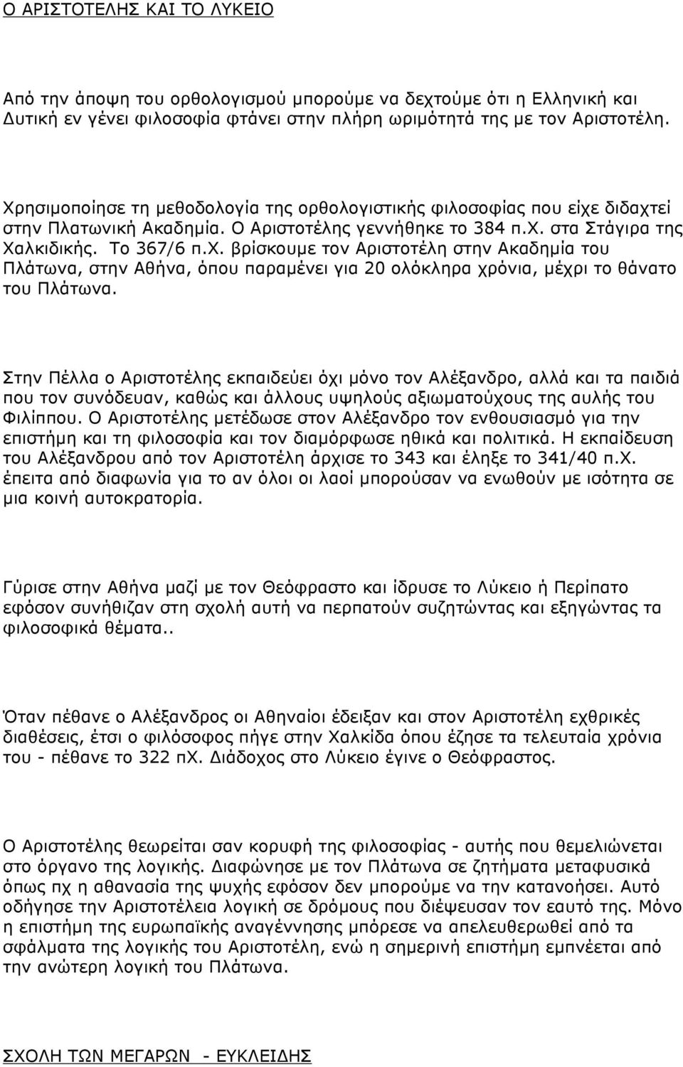 Στην Πέλλα ο Αριστοτέλης εκπαιδεύει όχι µόνο τον Αλέξανδρο, αλλά και τα παιδιά που τον συνόδευαν, καθώς και άλλους υψηλούς αξιωµατούχους της αυλής του Φιλίππου.