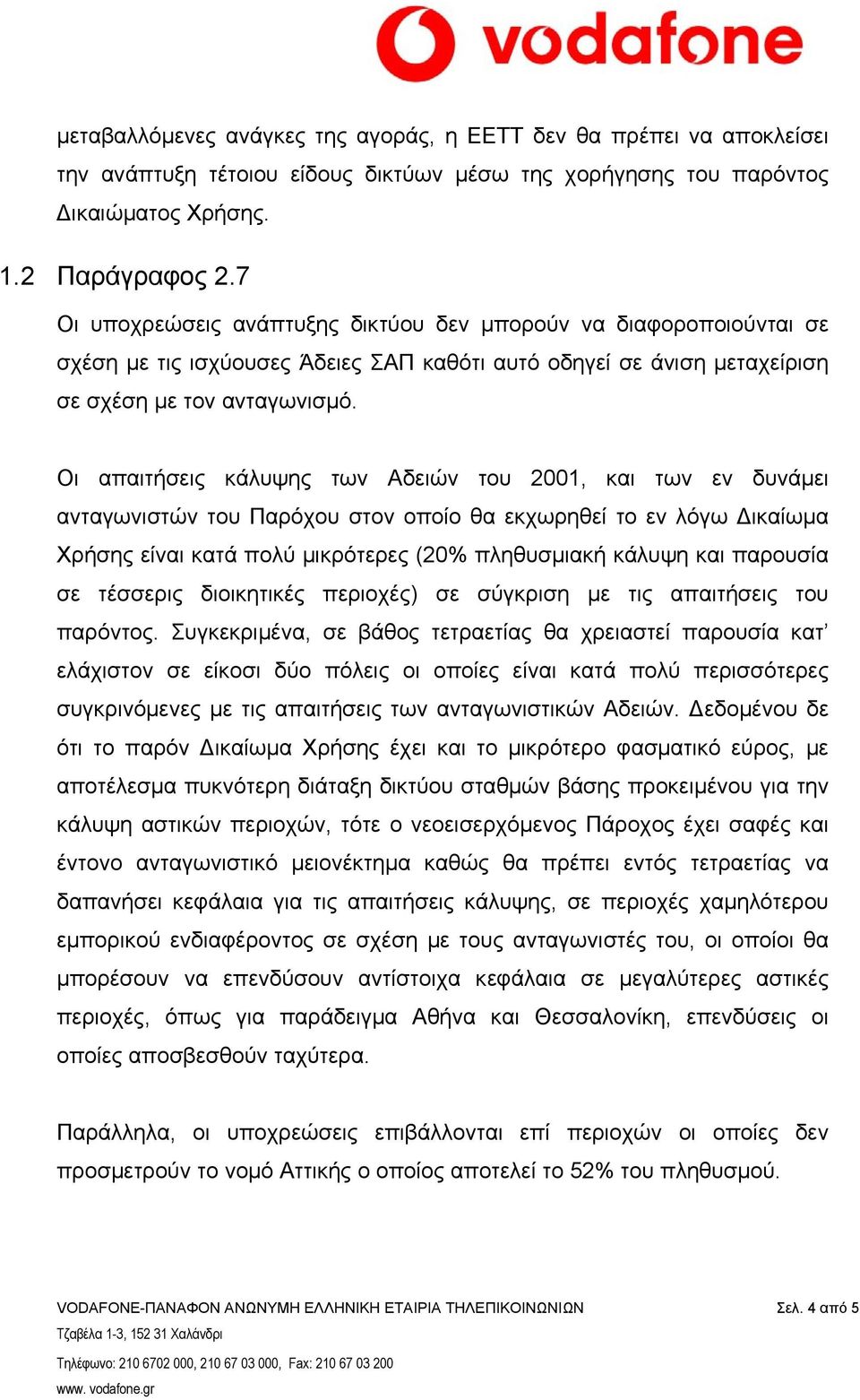 Οι απαιτήσεις κάλυψης των Αδειών του 2001, και των εν δυνάµει ανταγωνιστών του Παρόχου στον οποίο θα εκχωρηθεί το εν λόγω ικαίωµα Χρήσης είναι κατά πολύ µικρότερες (20% πληθυσµιακή κάλυψη και