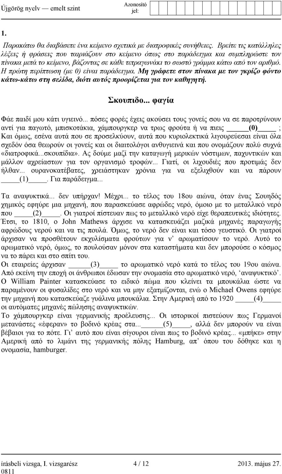 Η πρώτη περίπτωση (με 0) είναι παράδειγμα. Μη γράφετε στον πίνακα με τον γκρίζο φόντο κάτω-κάτω στη σελίδα, διότι αυτός προορίζεται για τον καθηγητή. Σκουπιδο... φαγία Φάε παιδί μου κάτι υγιεινό.